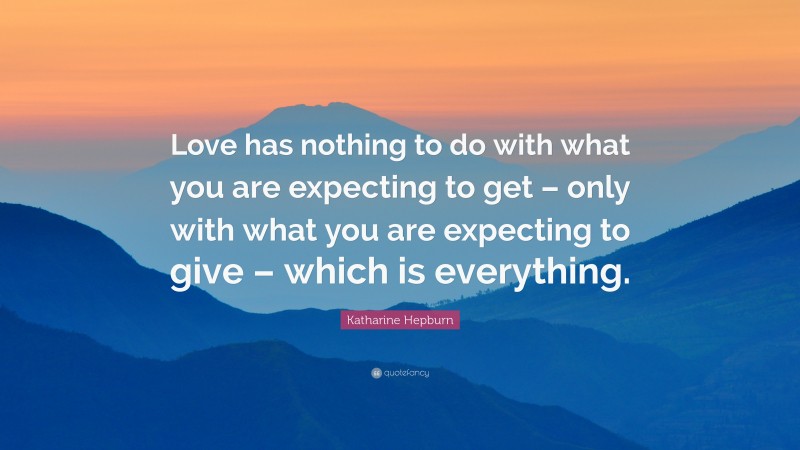 Katharine Hepburn Quote: “Love has nothing to do with what you are expecting to get – only with what you are expecting to give – which is everything.”