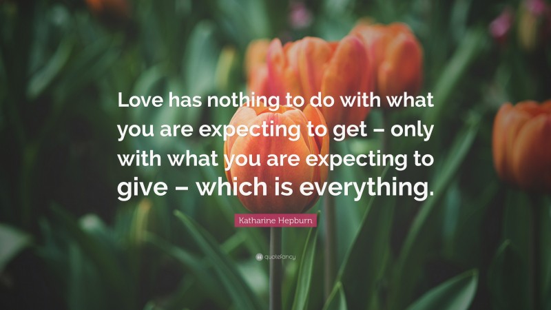 Katharine Hepburn Quote: “Love has nothing to do with what you are expecting to get – only with what you are expecting to give – which is everything.”