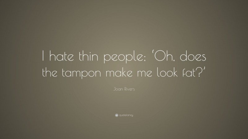Joan Rivers Quote: “I hate thin people; ‘Oh, does the tampon make me look fat?’”