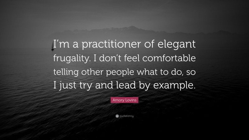 Amory Lovins Quote: “I’m a practitioner of elegant frugality. I don’t feel comfortable telling other people what to do, so I just try and lead by example.”