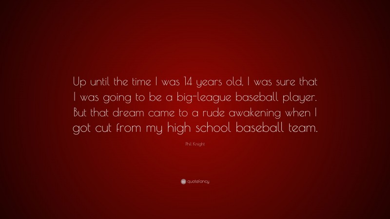 Phil Knight Quote: “Up until the time I was 14 years old, I was sure that I was going to be a big-league baseball player. But that dream came to a rude awakening when I got cut from my high school baseball team.”