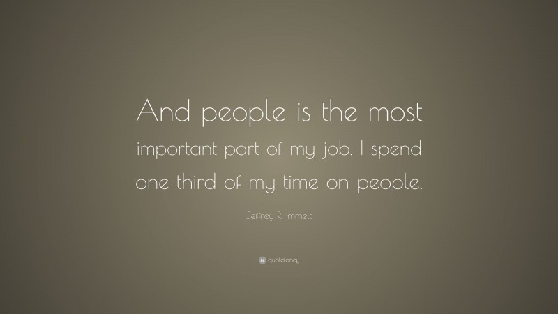 Jeffrey R. Immelt Quote: “And people is the most important part of my job. I spend one third of my time on people.”