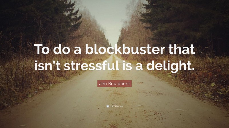 Jim Broadbent Quote: “To do a blockbuster that isn’t stressful is a delight.”