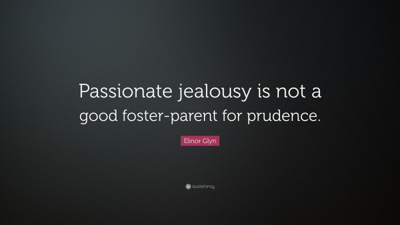Elinor Glyn Quote: “Passionate jealousy is not a good foster-parent for prudence.”