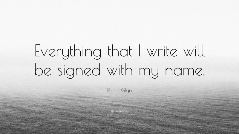 Elinor Glyn Quote: “Everything that I write will be signed with my name.”