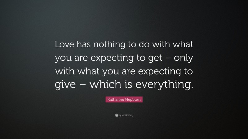 Katharine Hepburn Quote: “Love has nothing to do with what you are expecting to get – only with what you are expecting to give – which is everything.”