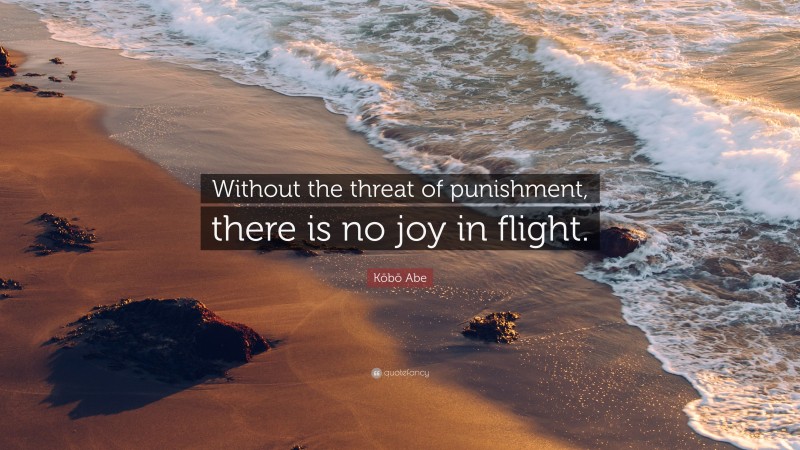 Kōbō Abe Quote: “Without the threat of punishment, there is no joy in flight.”