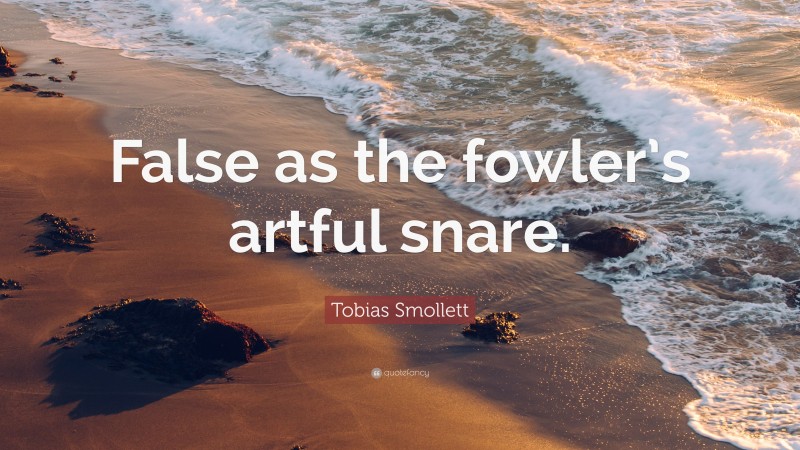 Tobias Smollett Quote: “False as the fowler’s artful snare.”