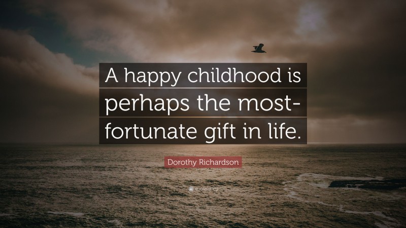 Dorothy Richardson Quote: “A happy childhood is perhaps the most-fortunate gift in life.”