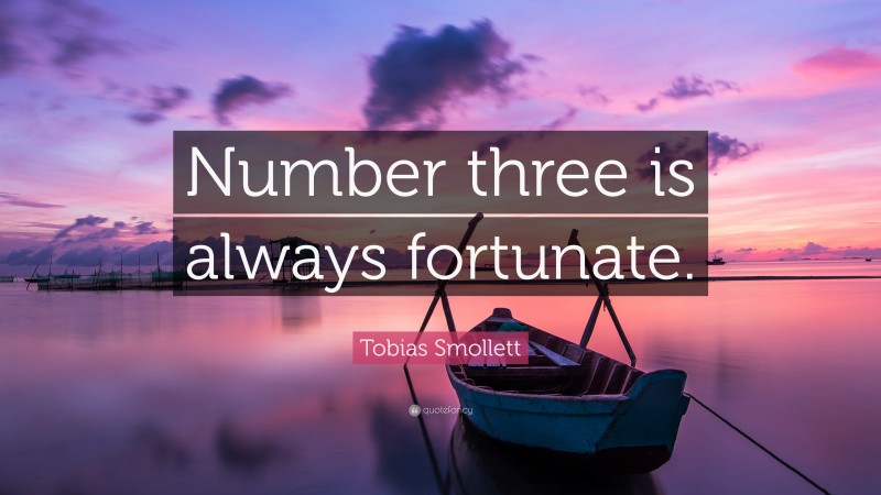 Tobias Smollett Quote: “Number three is always fortunate.”