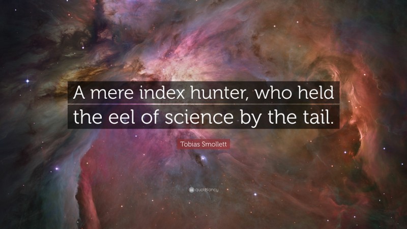Tobias Smollett Quote: “A mere index hunter, who held the eel of science by the tail.”