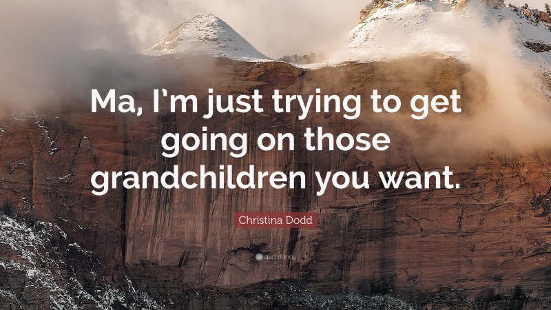 Christina Dodd Quote: “Ma, I’m just trying to get going on those grandchildren you want.”
