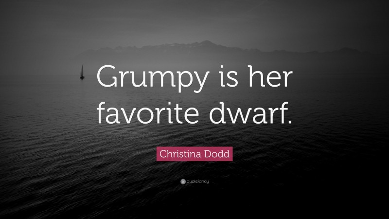 Christina Dodd Quote: “Grumpy is her favorite dwarf.”