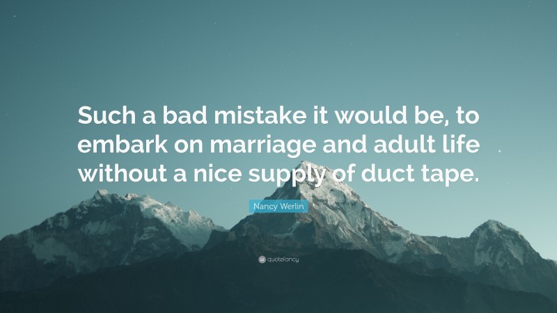 Nancy Werlin Quote: “Such a bad mistake it would be, to embark on marriage and adult life without a nice supply of duct tape.”