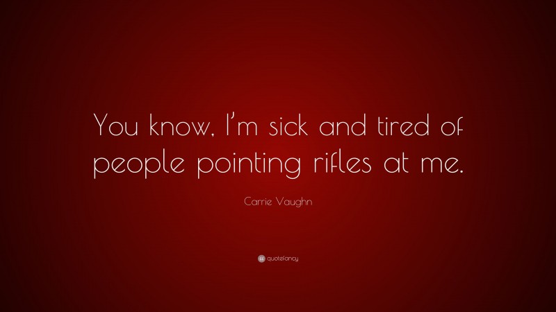 Carrie Vaughn Quote: “You know, I’m sick and tired of people pointing rifles at me.”