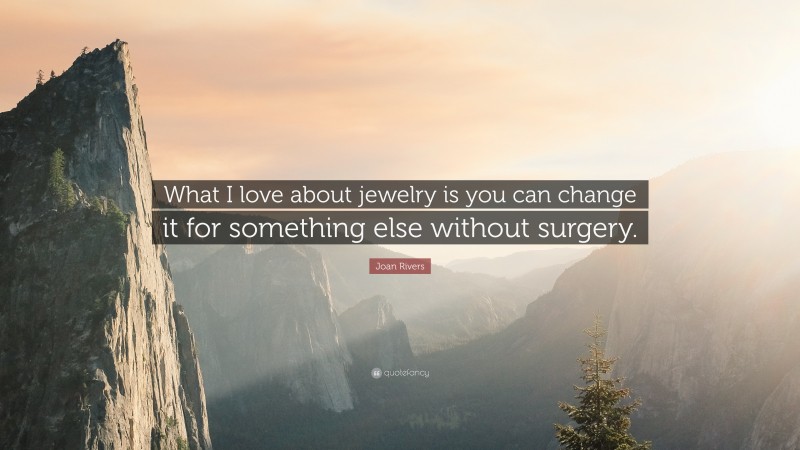 Joan Rivers Quote: “What I love about jewelry is you can change it for something else without surgery.”
