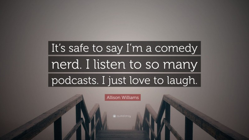 Allison Williams Quote: “It’s safe to say I’m a comedy nerd. I listen to so many podcasts. I just love to laugh.”
