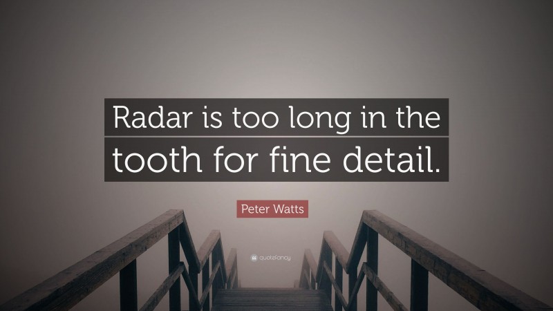 Peter Watts Quote: “Radar is too long in the tooth for fine detail.”