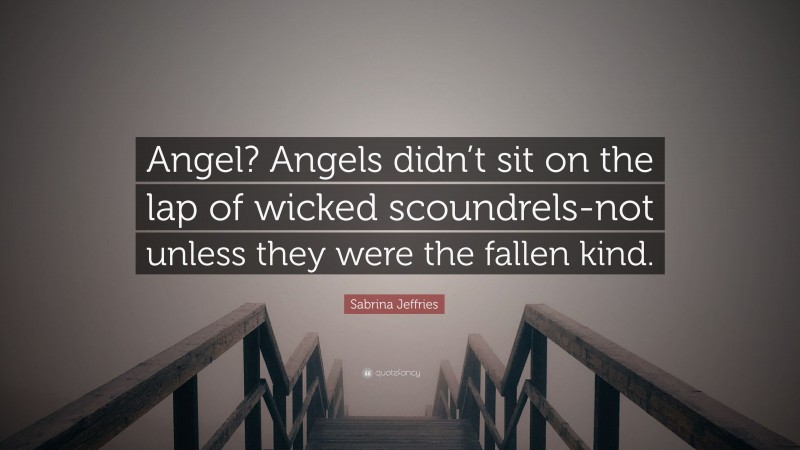Sabrina Jeffries Quote: “Angel? Angels didn’t sit on the lap of wicked scoundrels-not unless they were the fallen kind.”
