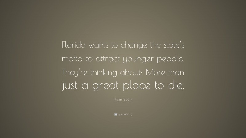 Joan Rivers Quote: “Florida wants to change the state’s motto to attract younger people. They’re thinking about: More than just a great place to die.”