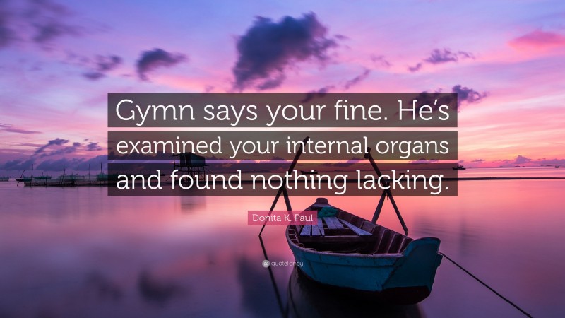 Donita K. Paul Quote: “Gymn says your fine. He’s examined your internal organs and found nothing lacking.”