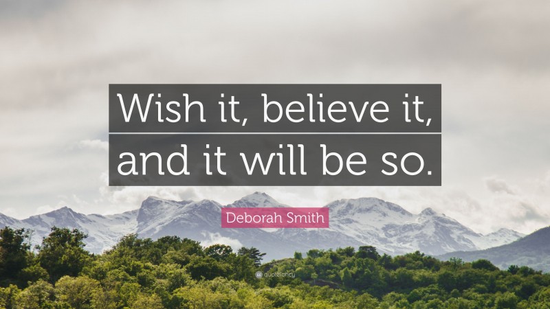 Deborah Smith Quote: “Wish it, believe it, and it will be so.”