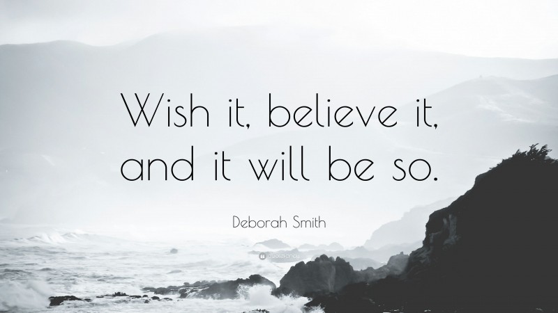 Deborah Smith Quote: “Wish it, believe it, and it will be so.”