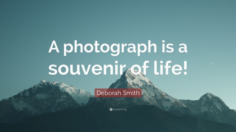 Deborah Smith Quote: “A photograph is a souvenir of life!”