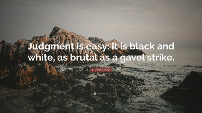 Luanne Rice Quote: “Judgment is easy: it is black and white, as brutal as a gavel strike.”