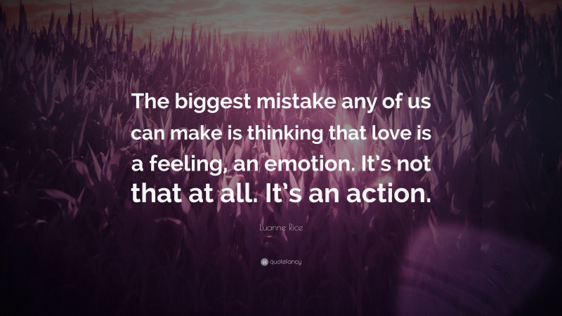 Luanne Rice Quote: “The biggest mistake any of us can make is thinking that love is a feeling, an emotion. It’s not that at all. It’s an action.”