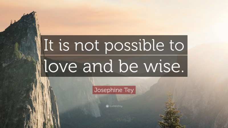 Josephine Tey Quote: “It is not possible to love and be wise.”