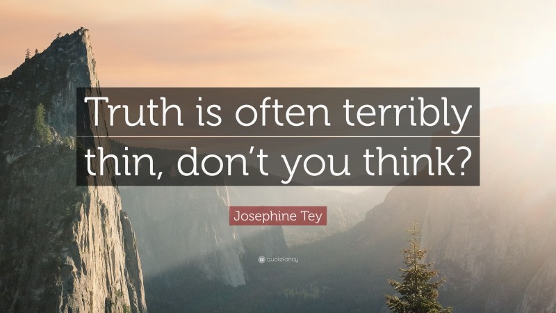 Josephine Tey Quote: “Truth is often terribly thin, don’t you think?”