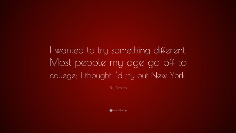 Sky Ferreira Quote: “I wanted to try something different. Most people my age go off to college; I thought I’d try out New York.”