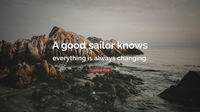 Luanne Rice Quote: “A good sailor knows everything is always changing.”