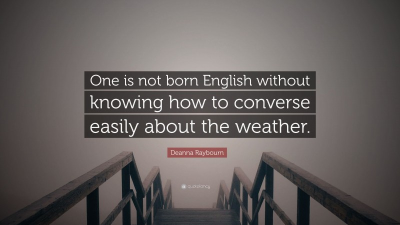 Deanna Raybourn Quote: “One is not born English without knowing how to converse easily about the weather.”