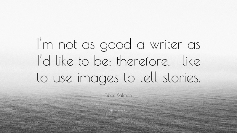 Tibor Kalman Quote: “I’m not as good a writer as I’d like to be; therefore, I like to use images to tell stories.”