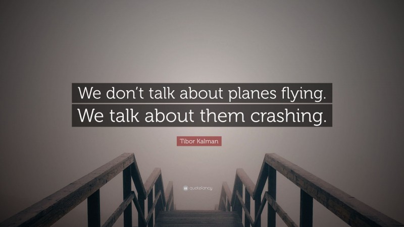 Tibor Kalman Quote: “We don’t talk about planes flying. We talk about them crashing.”