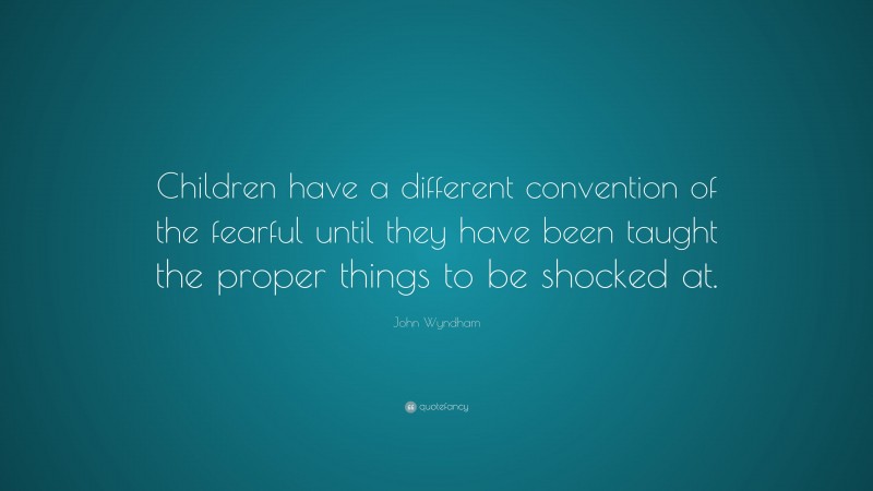 John Wyndham Quote: “Children have a different convention of the fearful until they have been taught the proper things to be shocked at.”