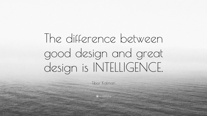 Tibor Kalman Quote: “The difference between good design and great design is INTELLIGENCE.”