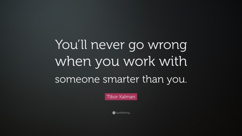 Tibor Kalman Quote: “You’ll never go wrong when you work with someone smarter than you.”