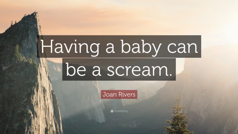 Joan Rivers Quote: “Having a baby can be a scream.”
