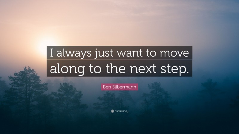 Ben Silbermann Quote: “I always just want to move along to the next step.”