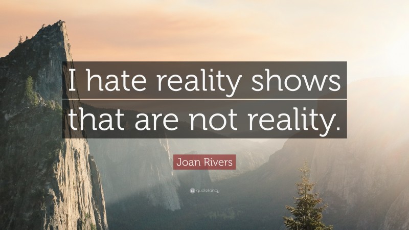 Joan Rivers Quote: “I hate reality shows that are not reality.”