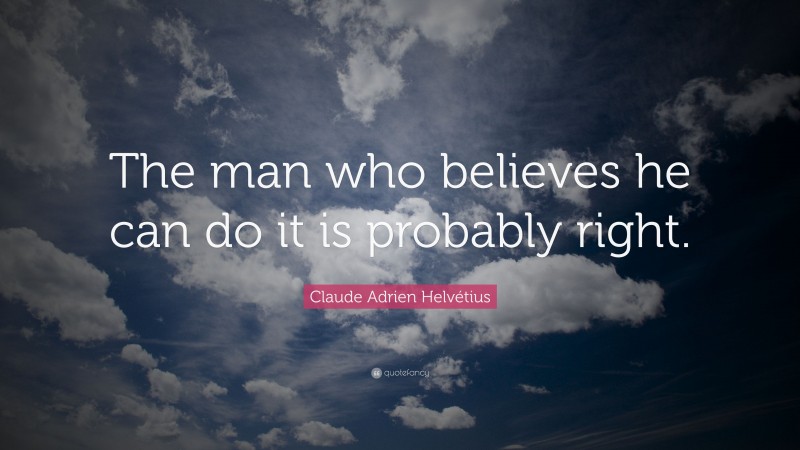 Claude Adrien Helvétius Quote: “The man who believes he can do it is probably right.”