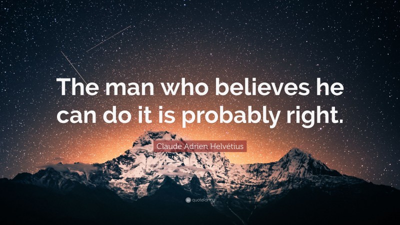 Claude Adrien Helvétius Quote: “The man who believes he can do it is probably right.”