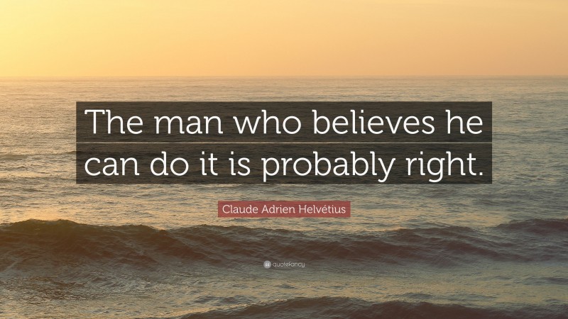Claude Adrien Helvétius Quote: “The man who believes he can do it is probably right.”