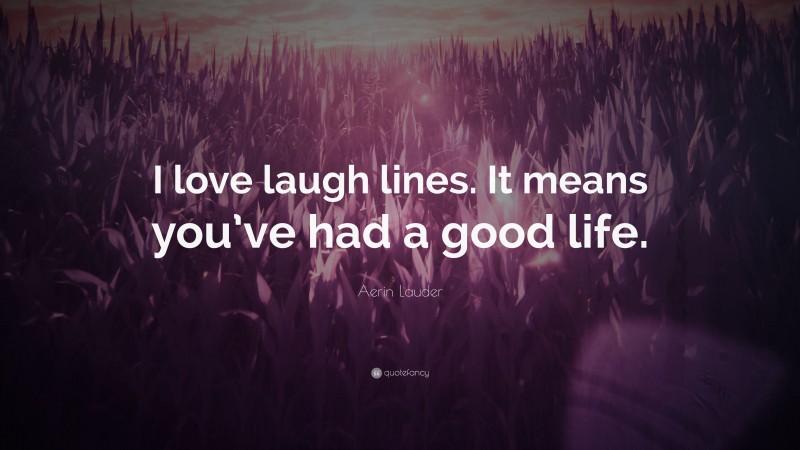 Aerin Lauder Quote: “I love laugh lines. It means you’ve had a good life.”