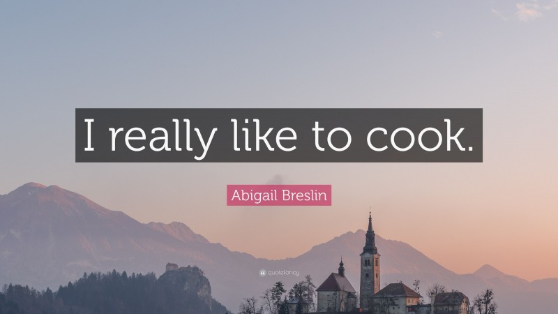 Abigail Breslin Quote: “I really like to cook.”