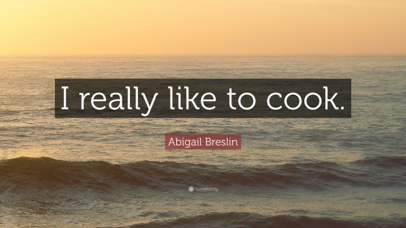 Abigail Breslin Quote: “I really like to cook.”