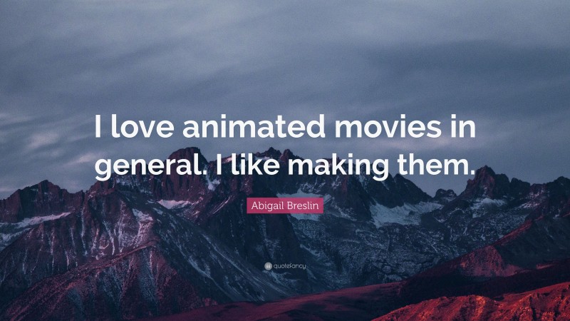 Abigail Breslin Quote: “I love animated movies in general. I like making them.”